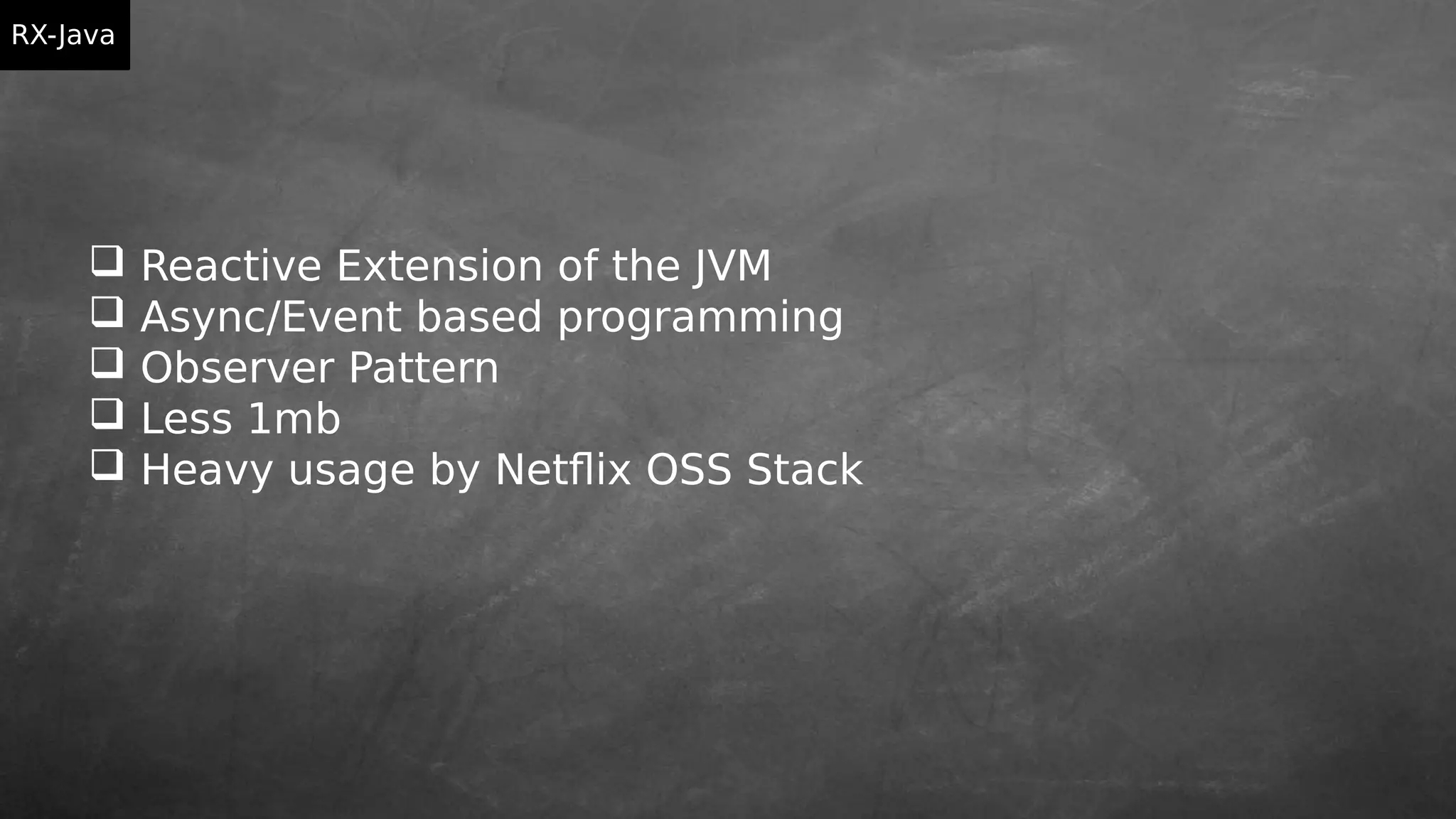  Reactive Extension of the JVM
 Async/Event based programming
 Observer Pattern
 Less 1mb
 Heavy usage by Netflix OSS Stack
RX-Java
 