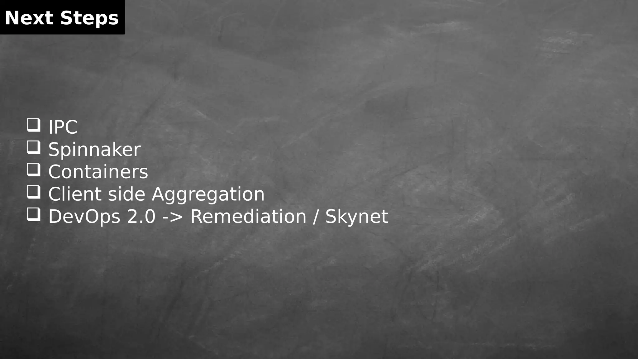 Next Steps
 IPC
 Spinnaker
 Containers
 Client side Aggregation
 DevOps 2.0 -> Remediation / Skynet
 