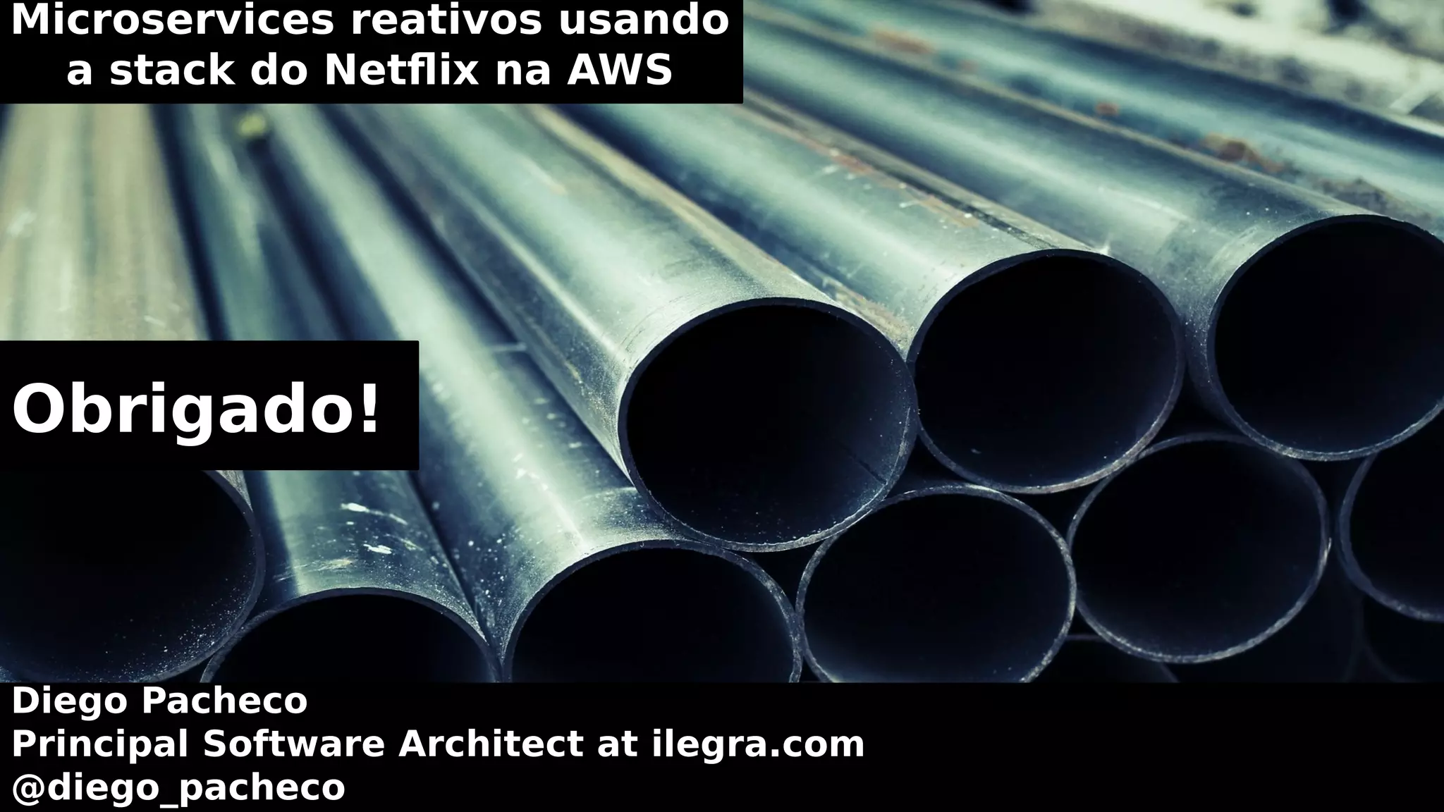 Microservices reativos usando
a stack do Netflix na AWS
Diego Pacheco
Principal Software Architect at ilegra.com
@diego_pacheco
Obrigado!
 