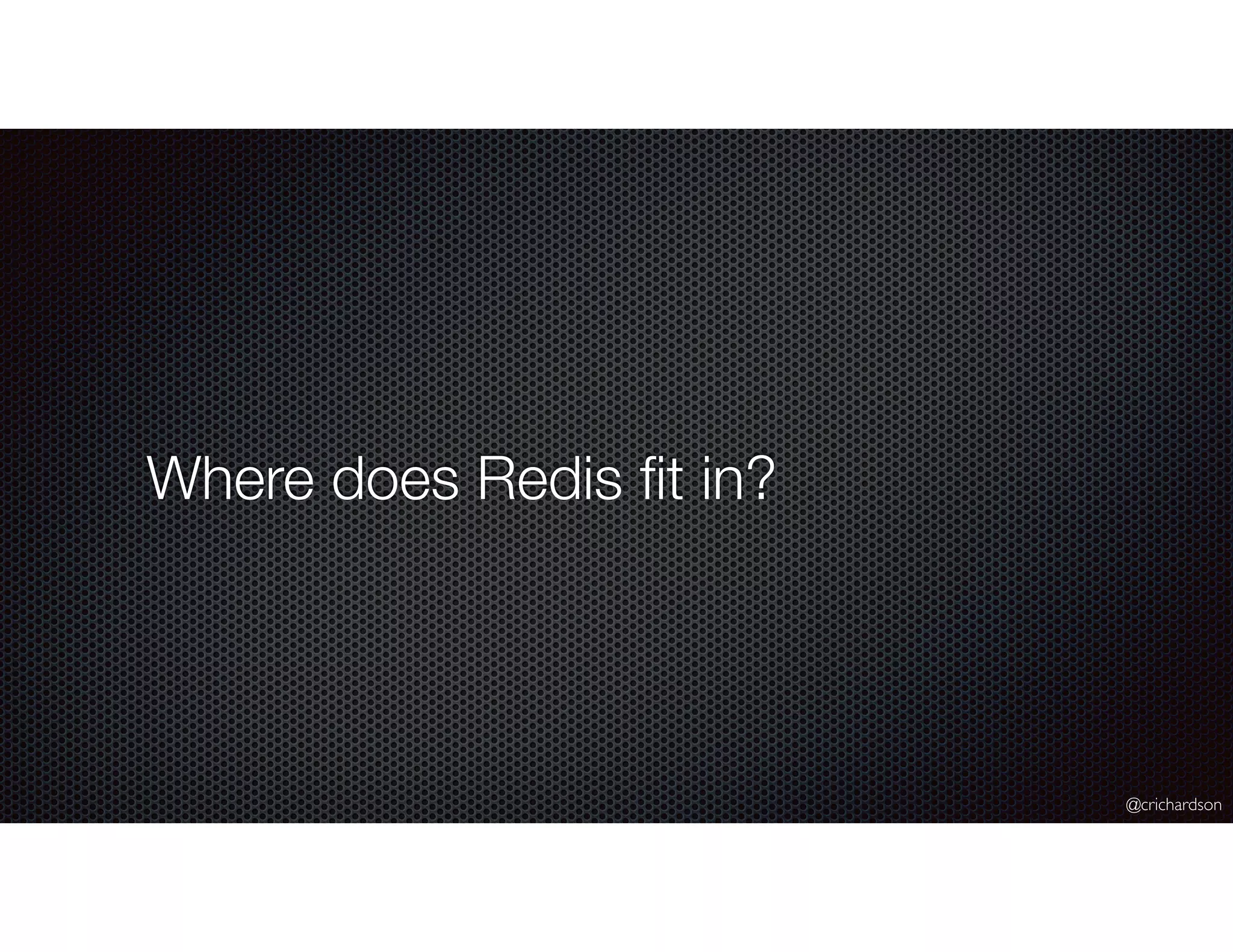 @crichardson
Where does Redis ﬁt in?
 