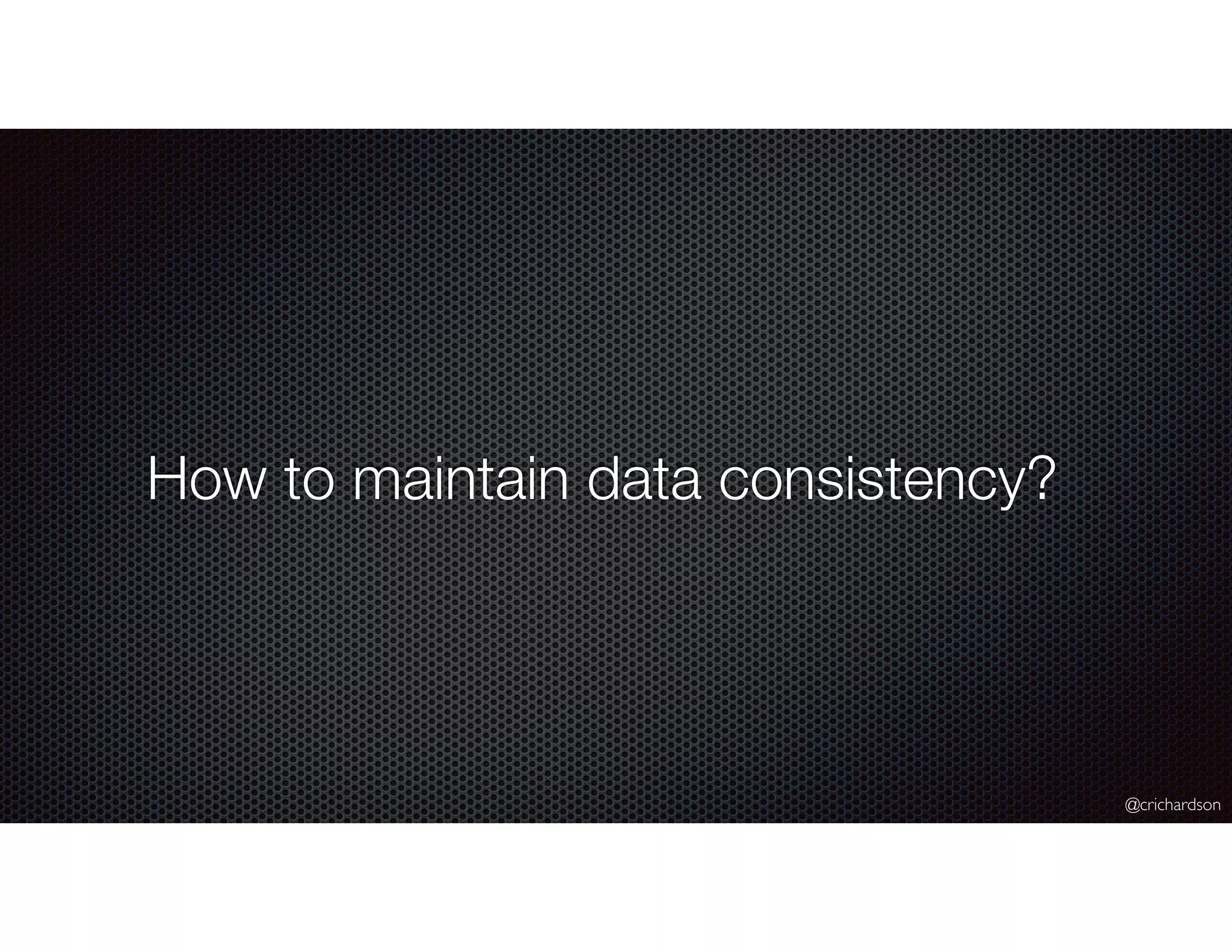 @crichardson
How to maintain data consistency?
 