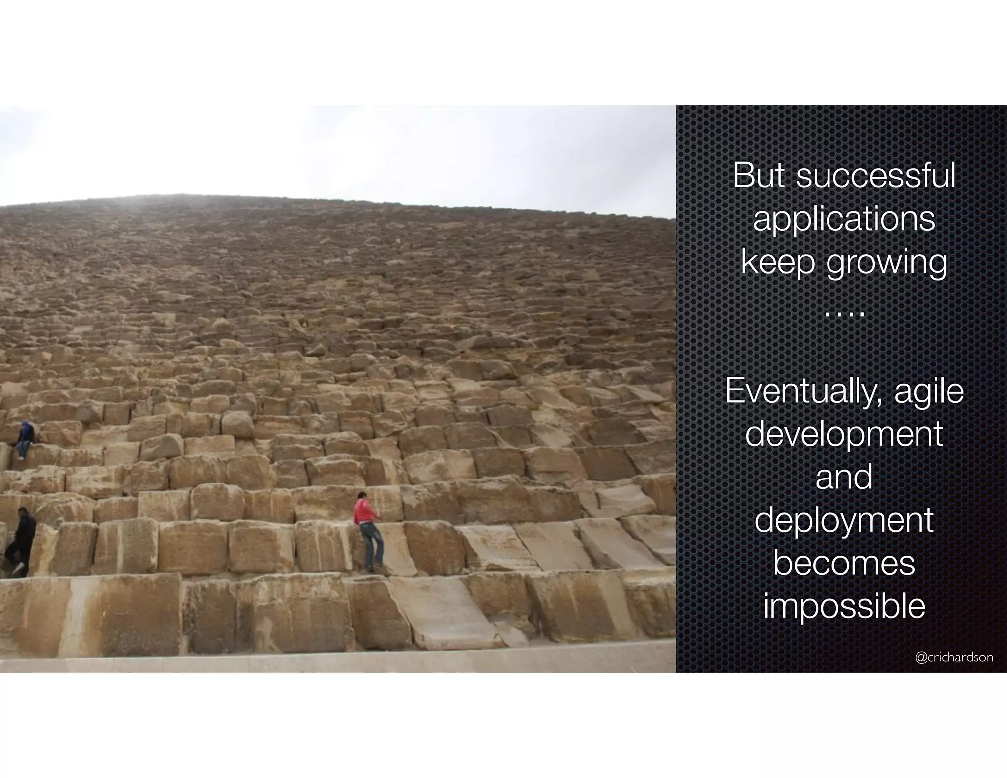 @crichardson
But successful
applications
keep growing
….
Eventually, agile
development
and
deployment
becomes
impossible
 