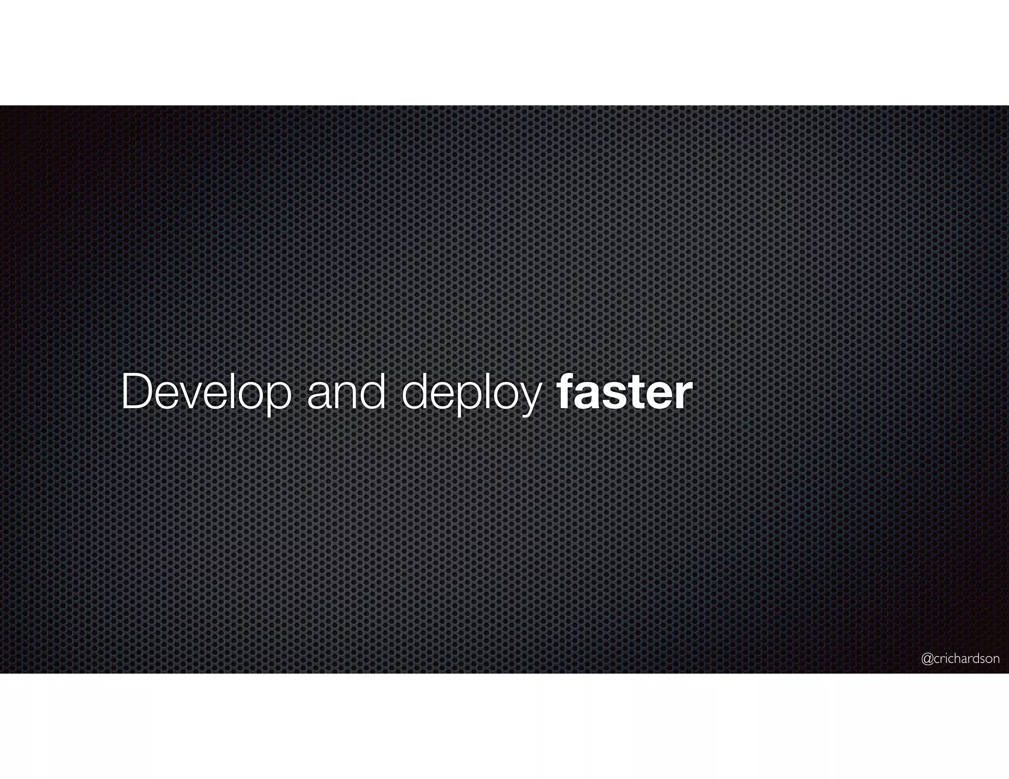@crichardson
Develop and deploy faster
 