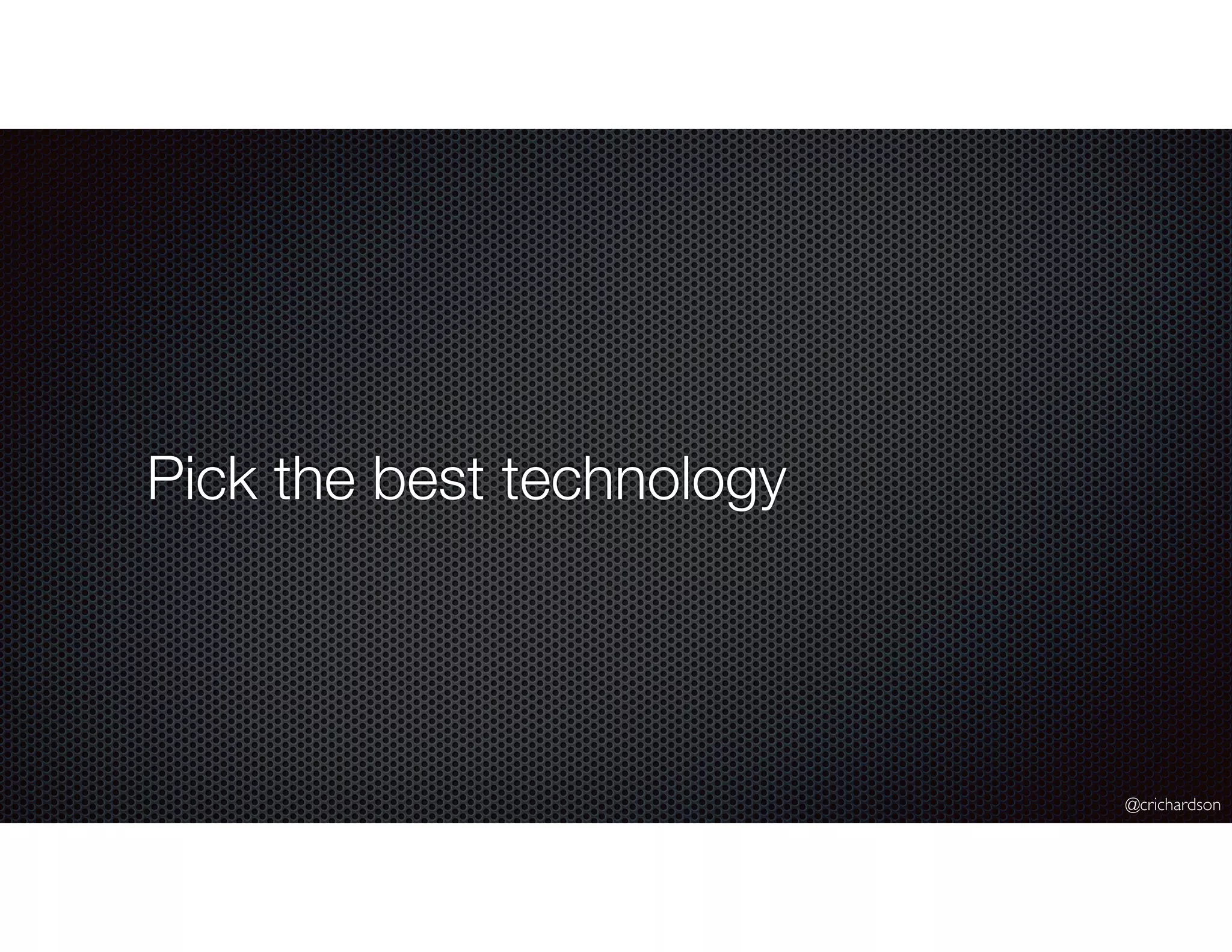 @crichardson
Pick the best technology
 