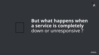 But what happens when
a service is completely
down or unresponsive ?
🚨
 