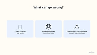 🔌
Latency Issues
Slow service
What can go wrong?
😓
Network failures
DNS,routing issues
⚠️
Unavailable / unresponsive
Service is down, overloaded
 