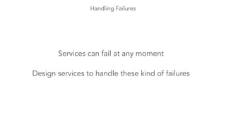 Handling Failures 
Services can fail at any moment 
Design services to handle these kind of failures 
 