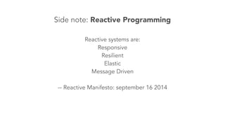 Side note: Reactive Programming 
Reactive systems are: 
Responsive 
Resilient 
Elastic 
Message Driven 
! 
-- Reactive Manifesto: september 16 2014 
 