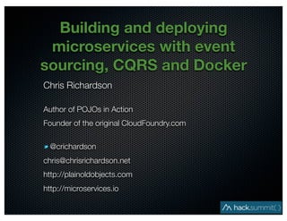 @crichardson
Building and deploying
microservices with event
sourcing, CQRS and Docker
Chris Richardson
Author of POJOs in Action
Founder of the original CloudFoundry.com
@crichardson
chris@chrisrichardson.net
http://plainoldobjects.com
http://microservices.io
 