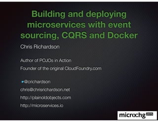 @crichardson
Building and deploying
microservices with event
sourcing, CQRS and Docker
Chris Richardson
Author of POJOs in Action
Founder of the original CloudFoundry.com
@crichardson
chris@chrisrichardson.net
http://plainoldobjects.com
http://microservices.io
 