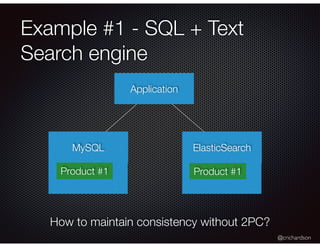 @crichardson
Example #1 - SQL + Text
Search engine
Application
MySQL ElasticSearch
How to maintain consistency without 2PC...