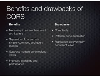 Beneﬁts and drawbacks of
CQRS
Beneﬁts
Necessary in an event-sourced
architecture
Separation of concerns =
simpler command ...