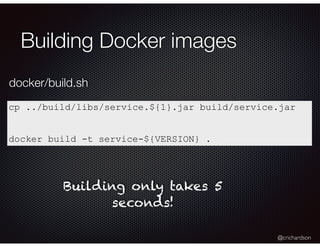 @crichardson
Building Docker images
cp ../build/libs/service.${1}.jar build/service.jar
docker build -t service-${VERSION}...