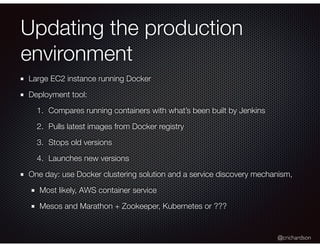@crichardson
Updating the production
environment
Large EC2 instance running Docker
Deployment tool:
1. Compares running co...