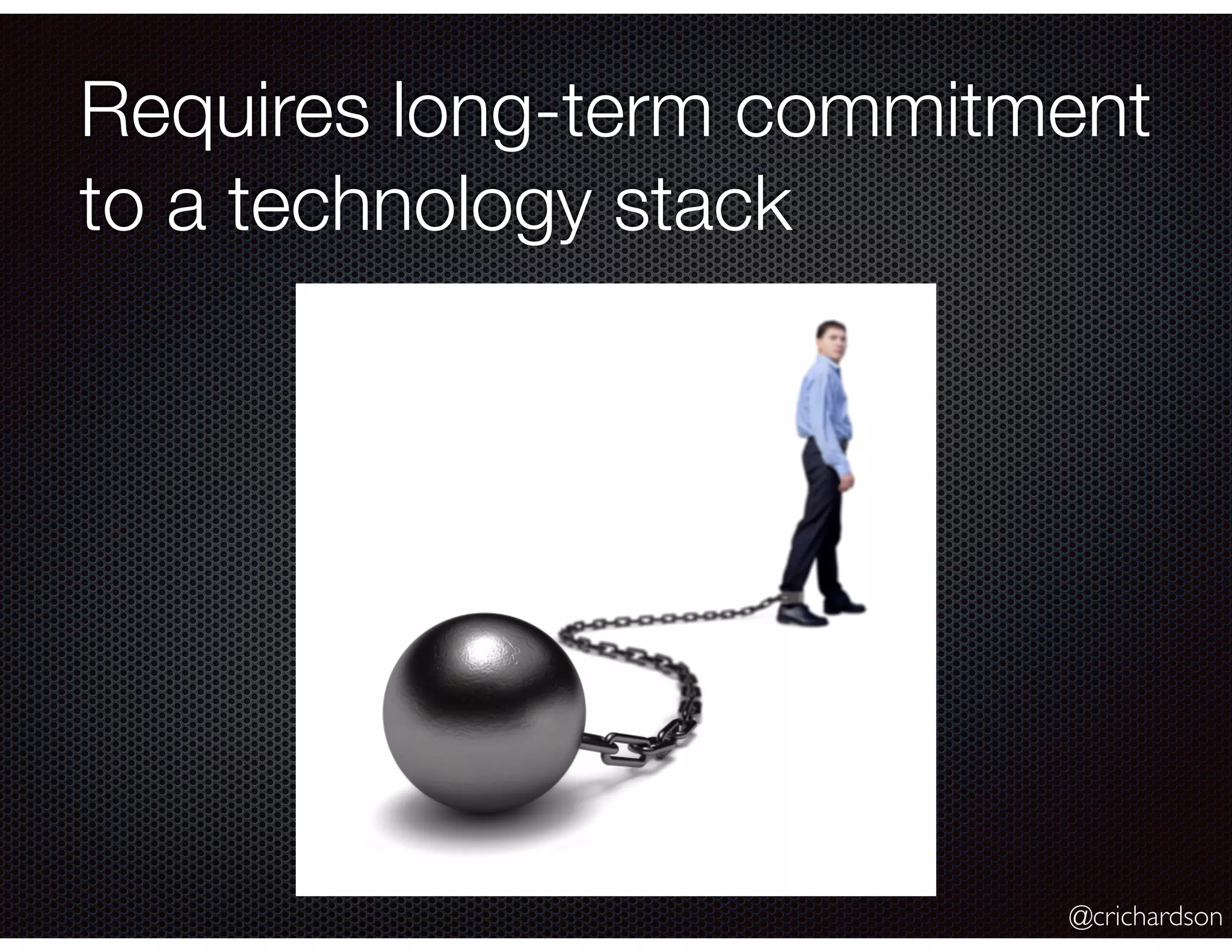 @crichardson
Requires long-term commitment
to a technology stack
 