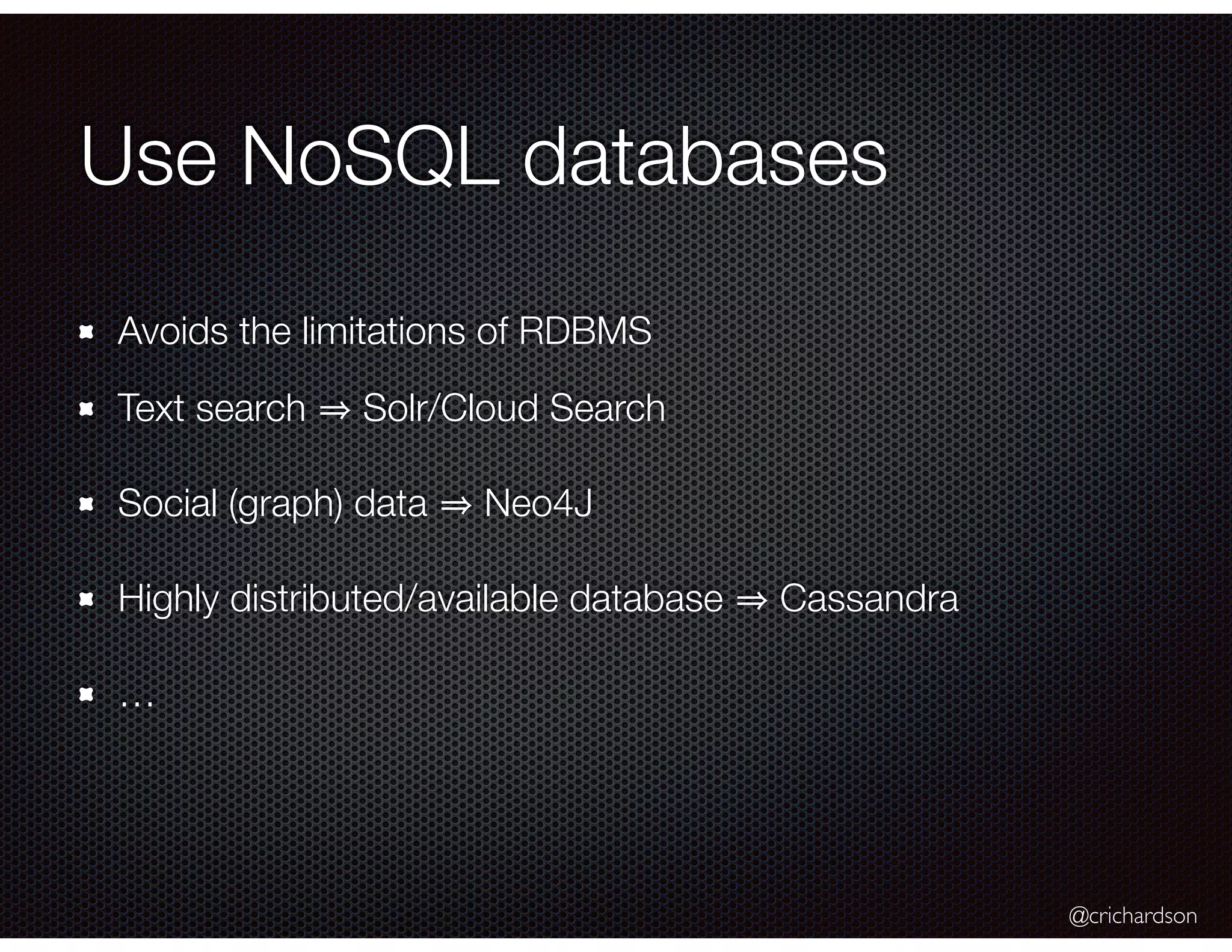 @crichardson
Use NoSQL databases
Avoids the limitations of RDBMS
Text search Solr/Cloud Search
Social (graph) data Neo4J
Highly distributed/available database Cassandra
…
 