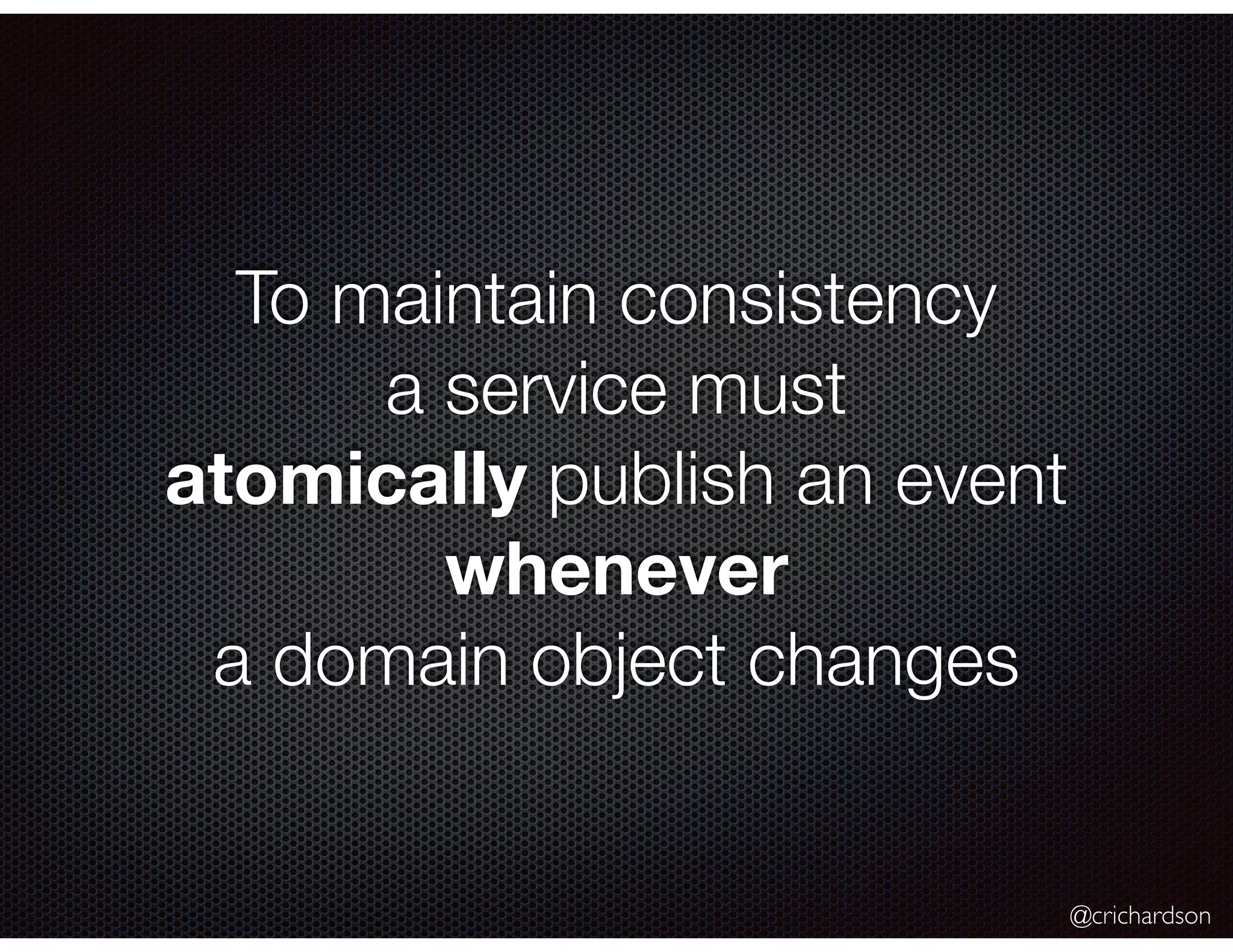 @crichardson
To maintain consistency
a service must
atomically publish an event
whenever
a domain object changes
 