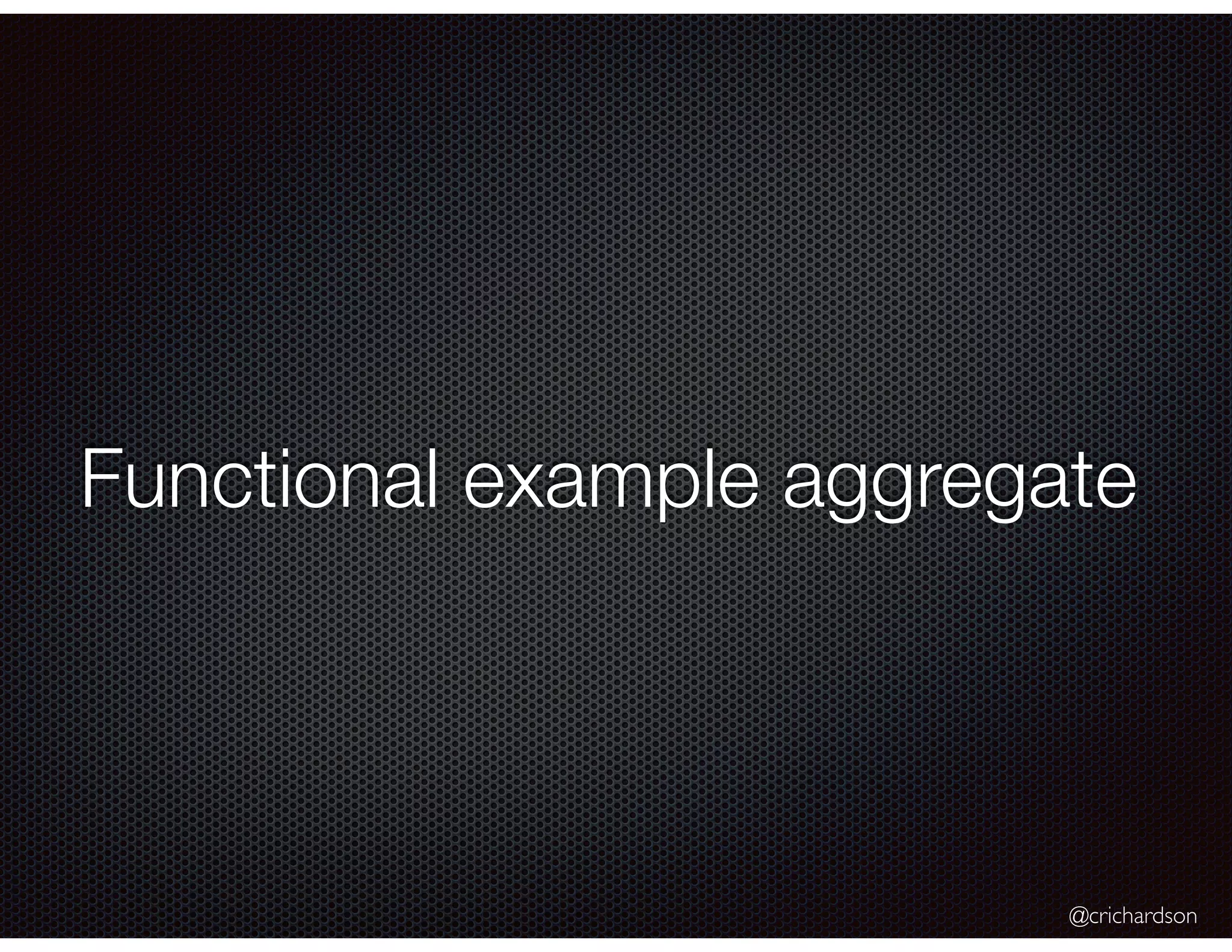 @crichardson
Functional example aggregate
 
