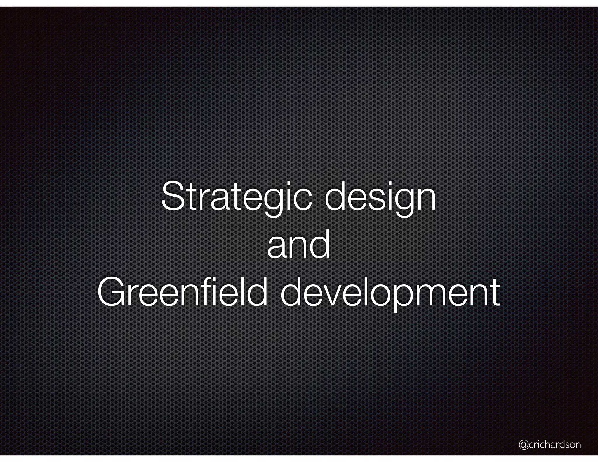 @crichardson
Strategic design
and
Greenﬁeld development
 