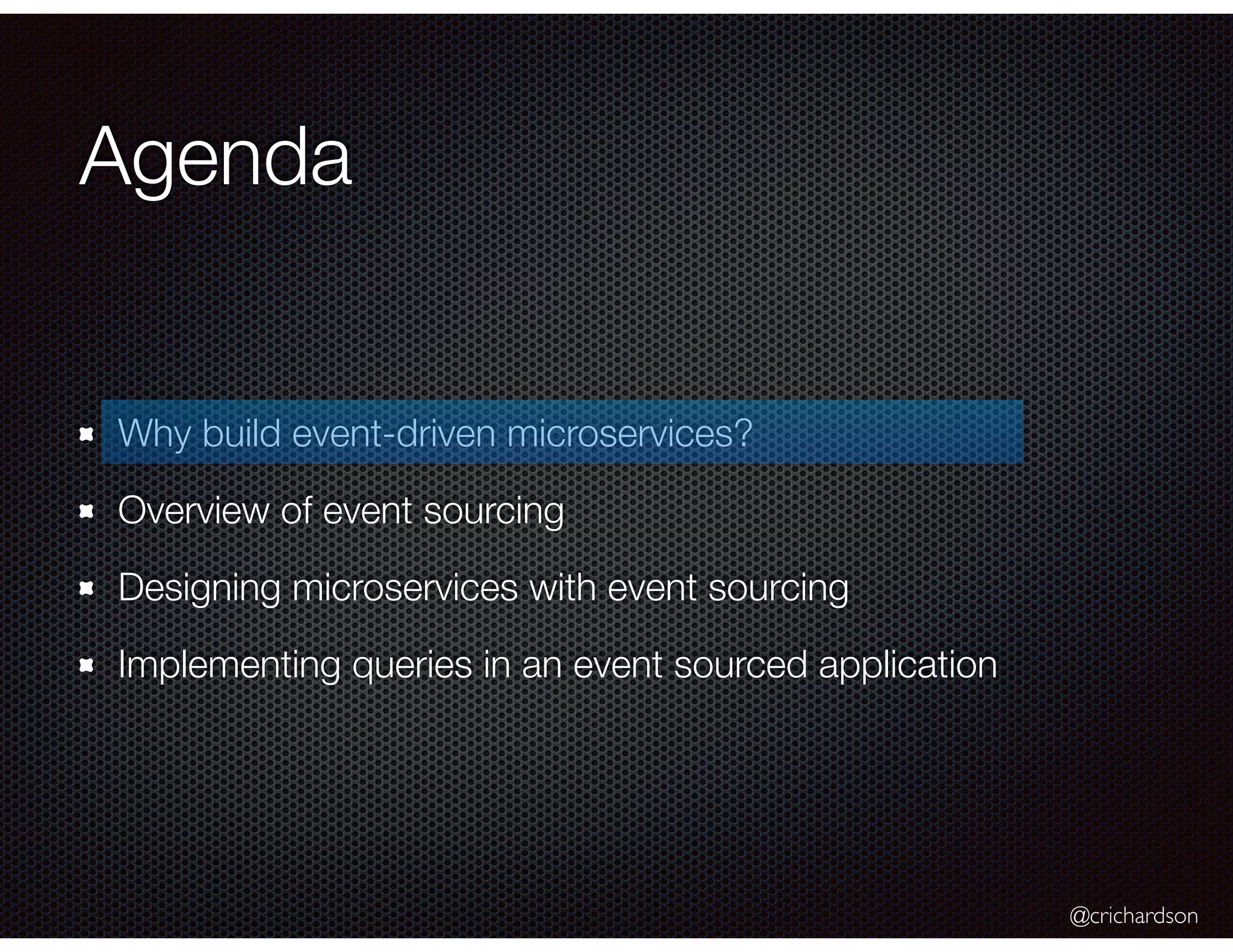 @crichardson
Agenda
Why build event-driven microservices?
Overview of event sourcing
Designing microservices with event sourcing
Implementing queries in an event sourced application
 