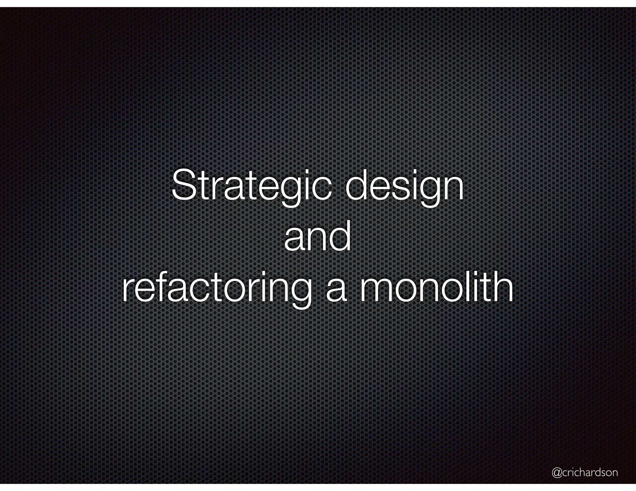 @crichardson
Strategic design
and
refactoring a monolith
 
