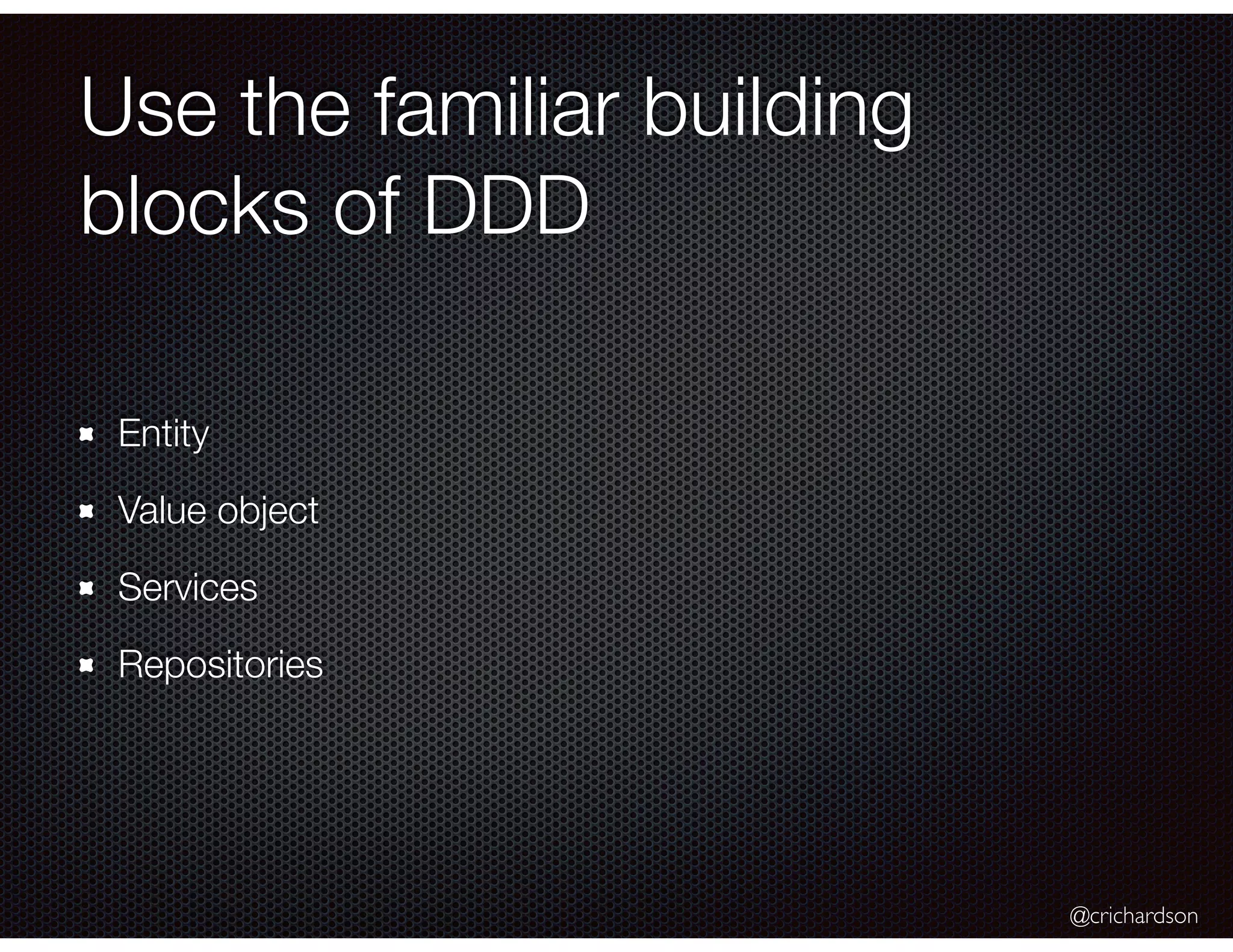 @crichardson
Use the familiar building
blocks of DDD
Entity
Value object
Services
Repositories
 