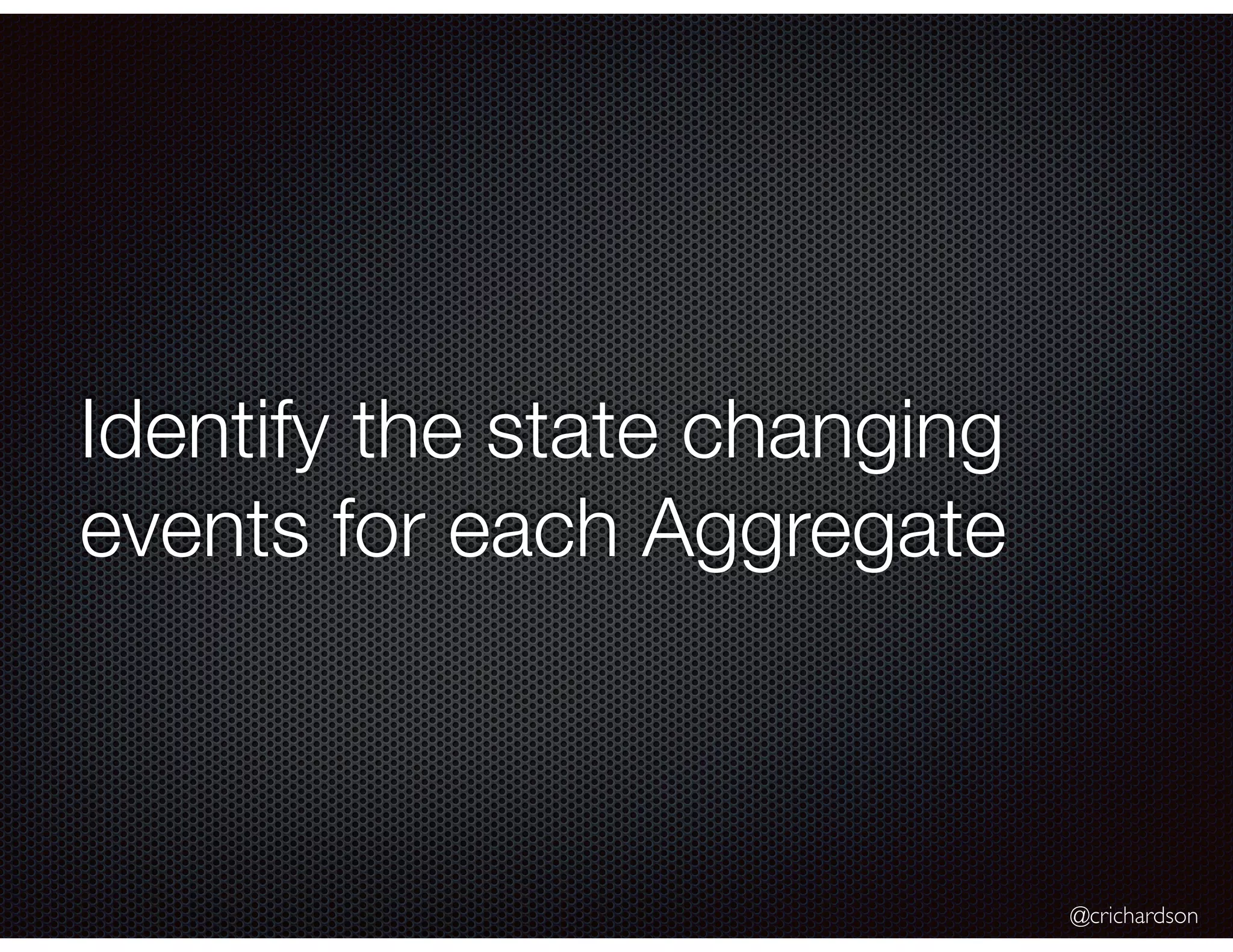 @crichardson
Identify the state changing
events for each Aggregate
 