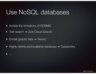 @crichardson
Use NoSQL databases
Avoids the limitations of RDBMS
Text search Solr/Cloud Search
Social (graph) data Neo4J
Highly distributed/available database Cassandra
…
 