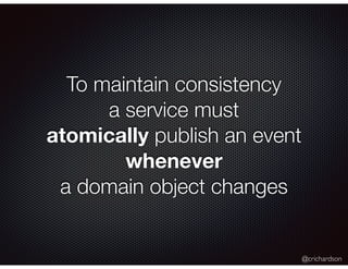 @crichardson
To maintain consistency
a service must
atomically publish an event
whenever
a domain object changes
 