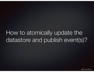 @crichardson
How to atomically update the
datastore and publish event(s)?
 