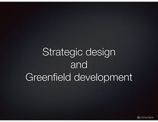 @crichardson
Strategic design
and
Greenﬁeld development
 