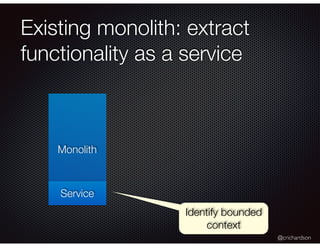 @crichardson
Existing monolith: extract
functionality as a service
Monolith
Service
Identify bounded
context
 