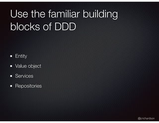 @crichardson
Use the familiar building
blocks of DDD
Entity
Value object
Services
Repositories
 