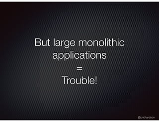 @crichardson
But large monolithic
applications
=
Trouble!
 