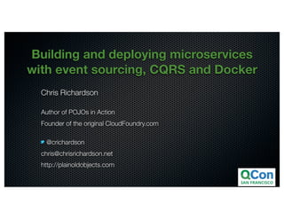 @crichardson
Building and deploying microservices
with event sourcing, CQRS and Docker
Chris Richardson
Author of POJOs in Action
Founder of the original CloudFoundry.com
@crichardson
chris@chrisrichardson.net
http://plainoldobjects.com
 
