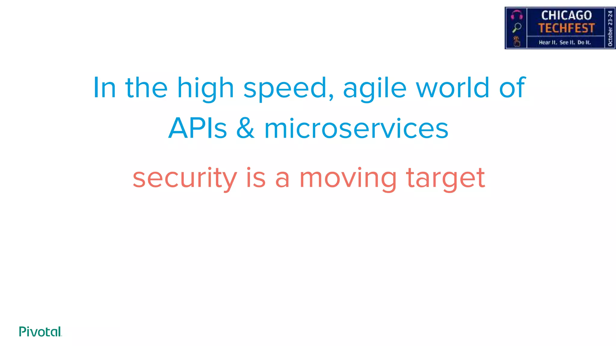 In the high speed, agile world of
APIs & microservices
security is a moving target
 