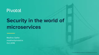 © Copyright 2018 Pivotal Software, Inc. All rights Reserved. Version 1.0
Security in the world of
microservices
Madhav Sathe
msathe@pivotal.io
Oct 2018
 