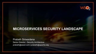 MICROSERVICES SECURITY LANDSCAPE
Prabath Siriwardena
Senior Director - Security Architecture
prabath@wso2.com | prabath@apache.org
 
