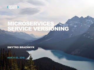 MICROSERVICES
SERVICE VERSIONING
DMYTRO BRAZHNYK
MARCH 05, 2018
 
