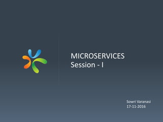 MICROSERVICES
Session - I
Sowri Varanasi
17-11-2016
 