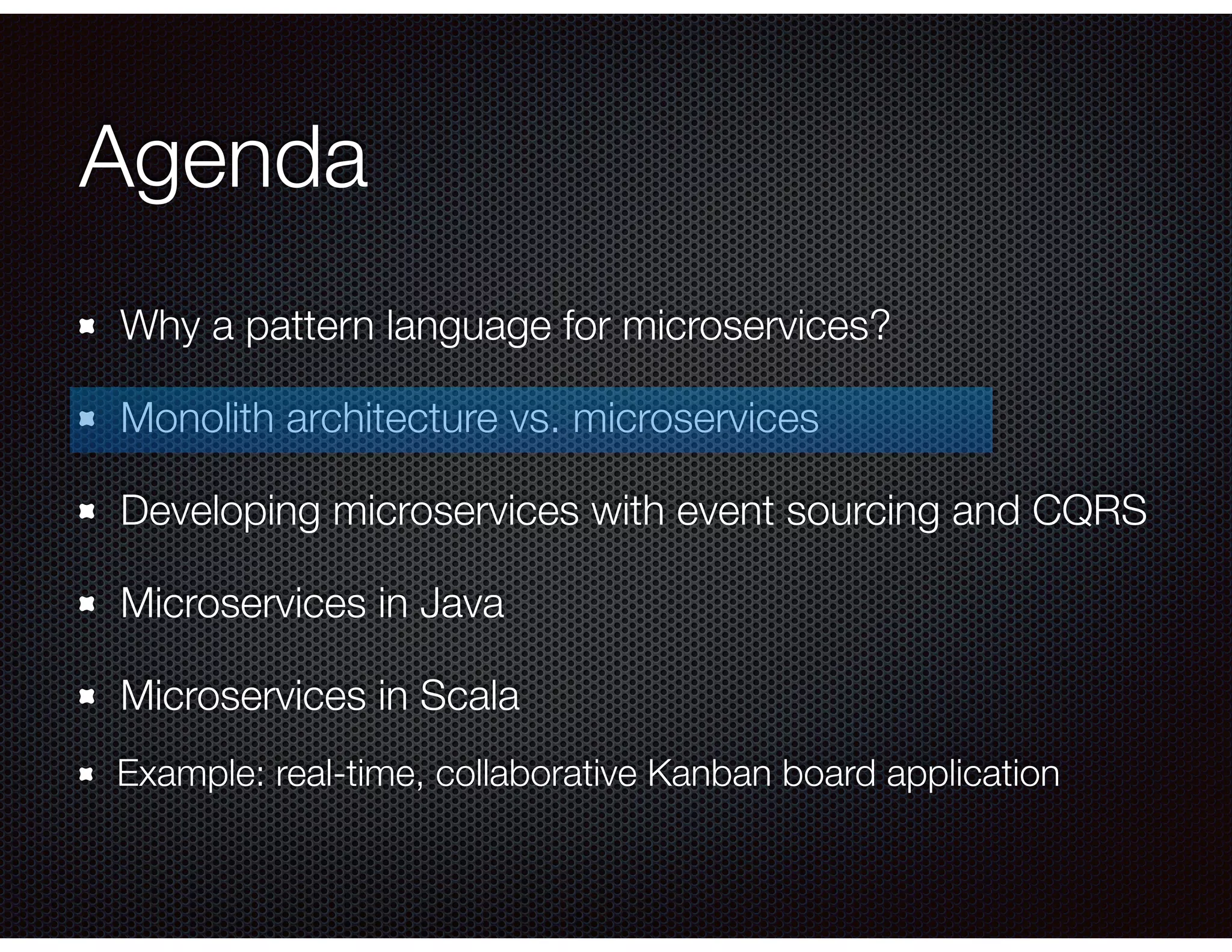 Agenda
Why a pattern language for microservices?
Monolith architecture vs. microservices
Developing microservices with event sourcing and CQRS
Microservices in Java
Microservices in Scala
Example: real-time, collaborative Kanban board application
 