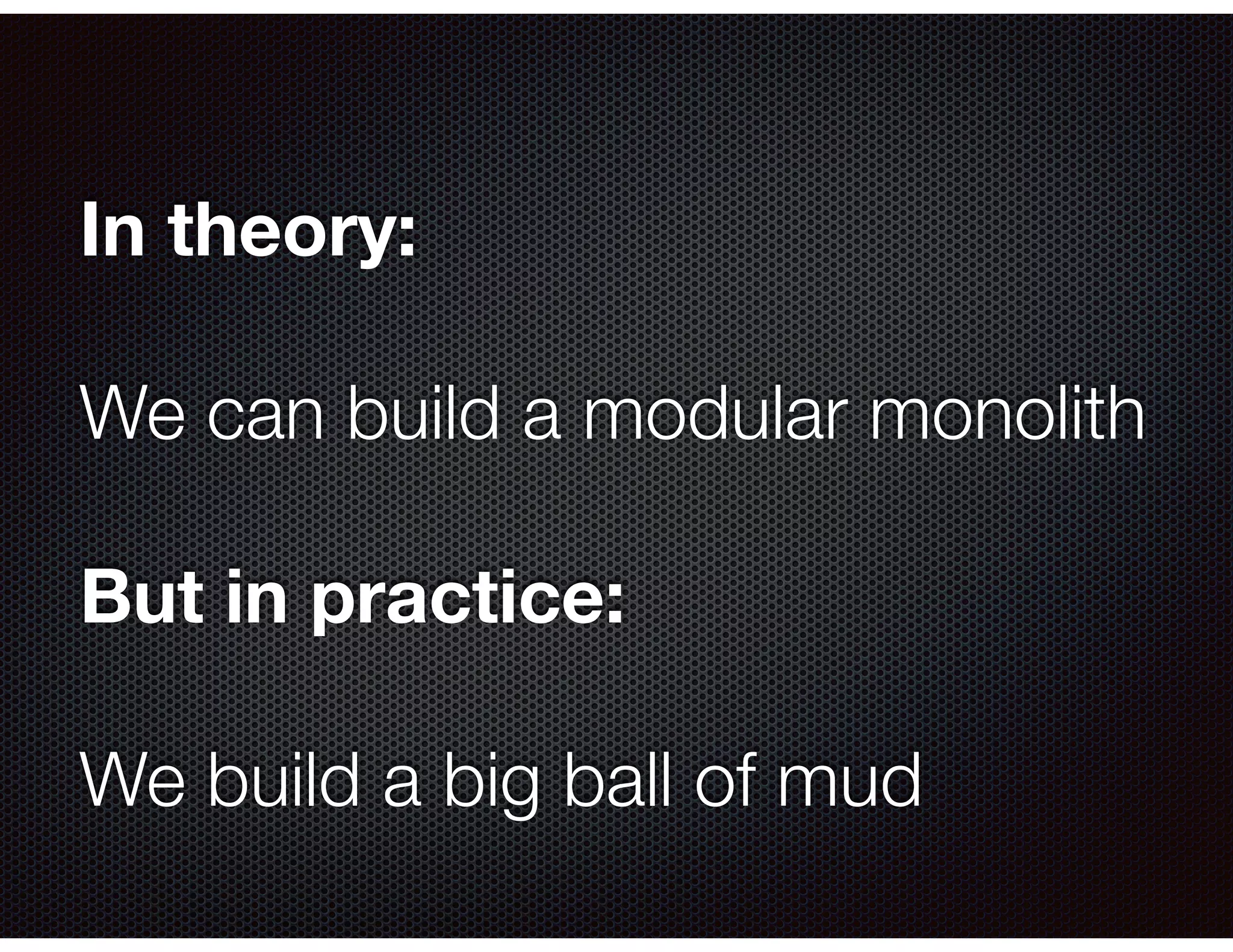 In theory:
We can build a modular monolith
But in practice:
We build a big ball of mud
 