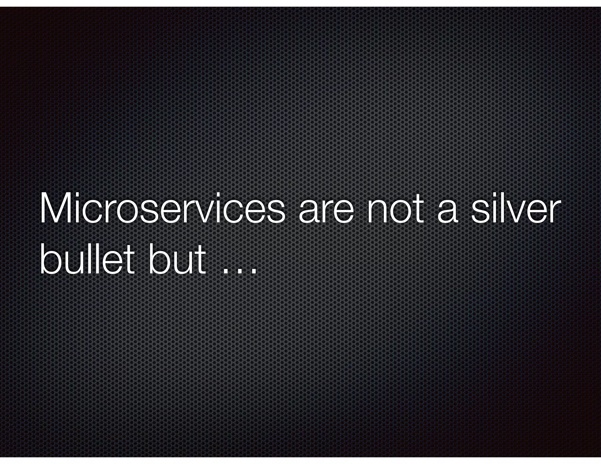 Microservices are not a silver
bullet but …
 