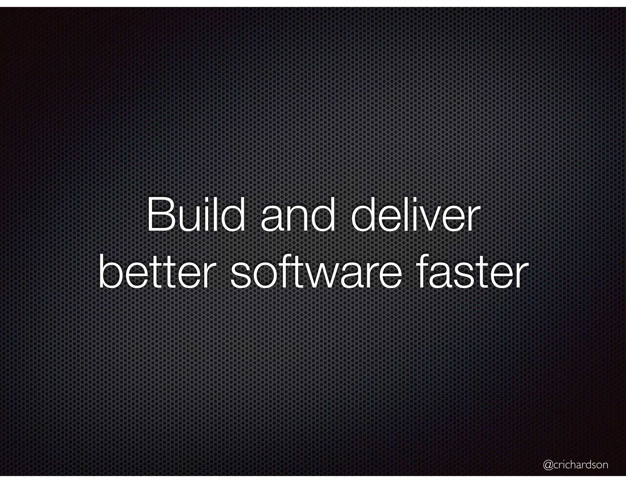 @crichardson
Build and deliver
better software faster
 