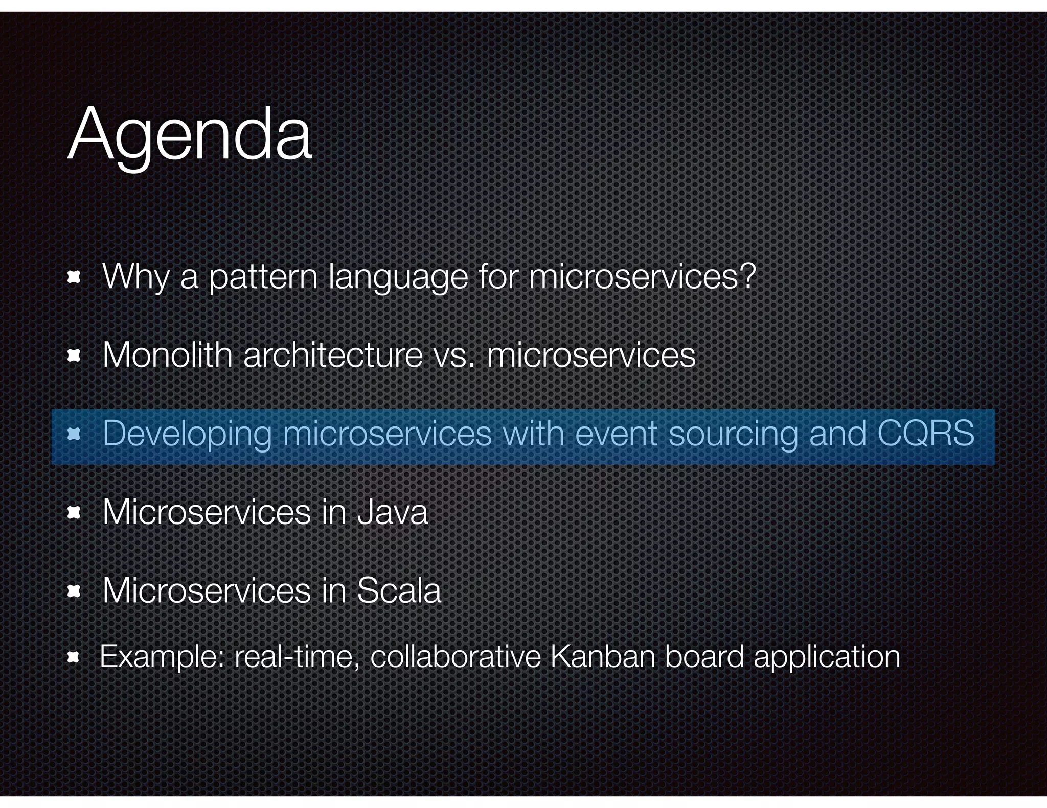 Agenda
Why a pattern language for microservices?
Monolith architecture vs. microservices
Developing microservices with event sourcing and CQRS
Microservices in Java
Microservices in Scala
Example: real-time, collaborative Kanban board application
 