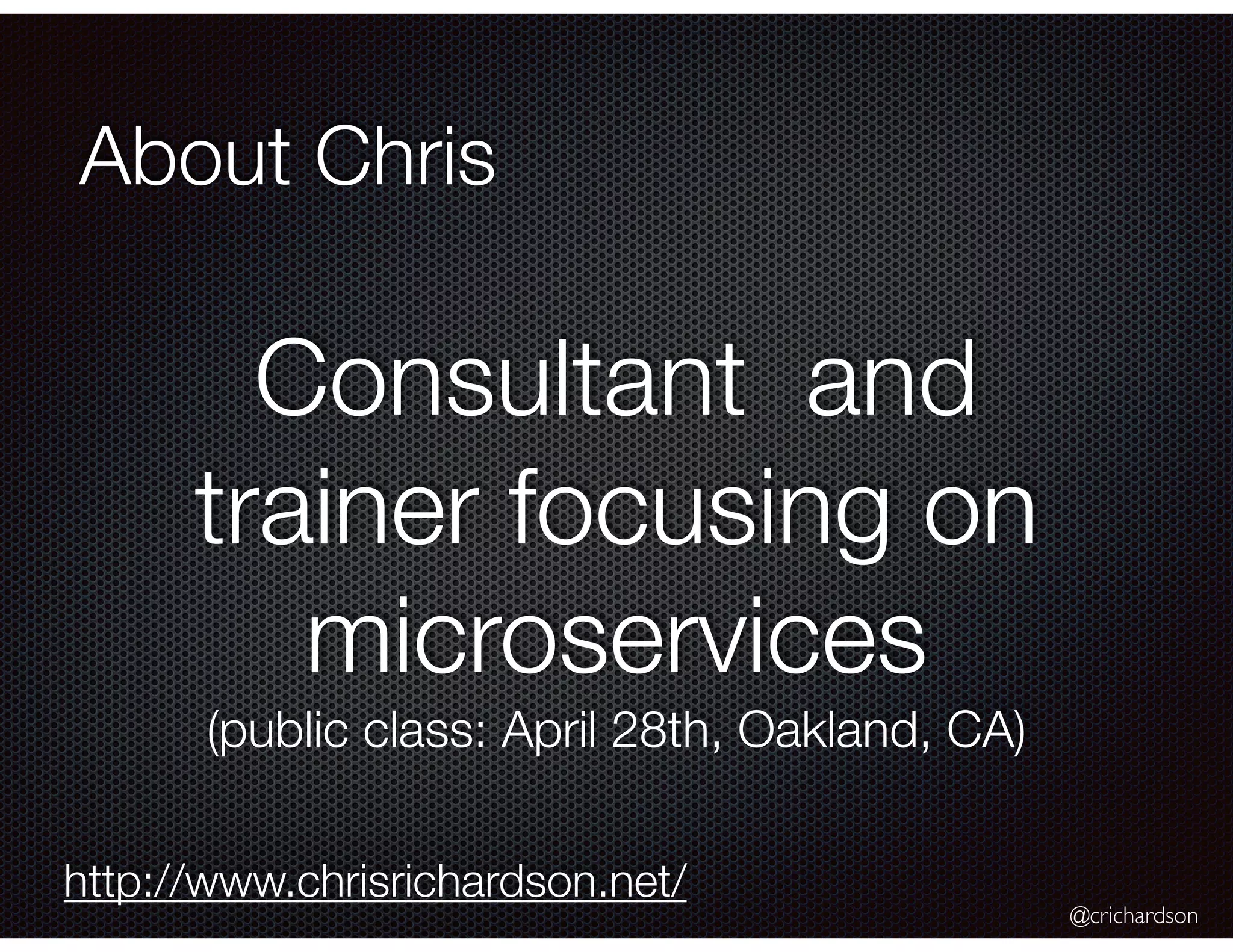 @crichardson
About Chris
Consultant and
trainer focusing on
microservices
(public class: April 28th, Oakland, CA)
http://www.chrisrichardson.net/
 