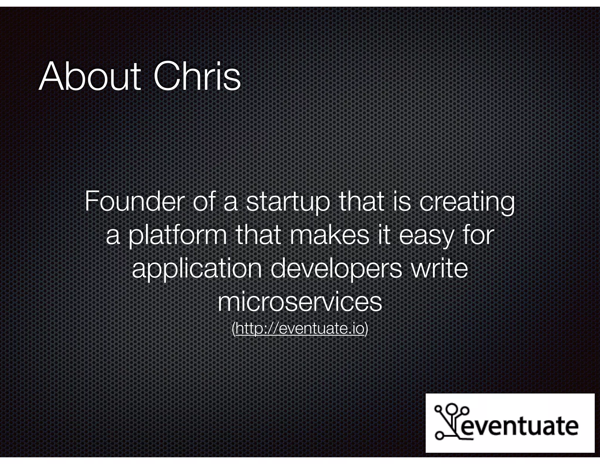@crichardson
About Chris
Founder of a startup that is creating
a platform that makes it easy for
application developers write
microservices
(http://eventuate.io)
 