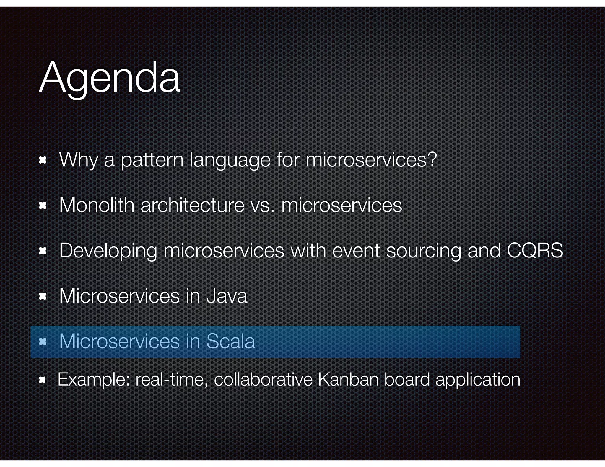 Agenda
Why a pattern language for microservices?
Monolith architecture vs. microservices
Developing microservices with event sourcing and CQRS
Microservices in Java
Microservices in Scala
Example: real-time, collaborative Kanban board application
 