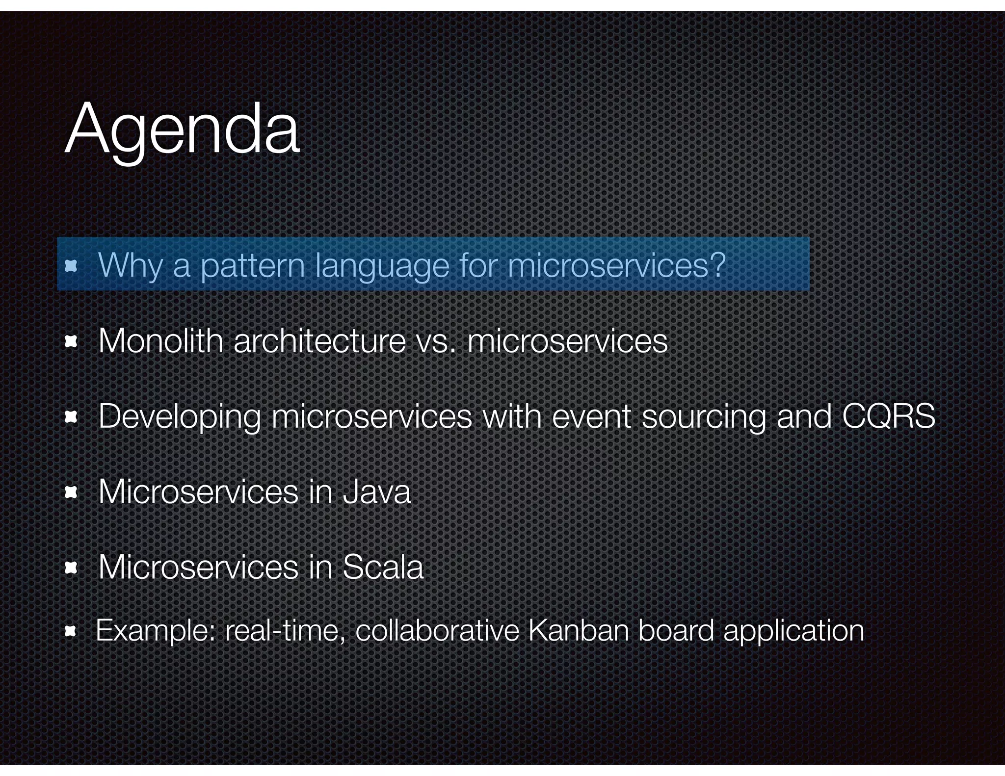 Agenda
Why a pattern language for microservices?
Monolith architecture vs. microservices
Developing microservices with event sourcing and CQRS
Microservices in Java
Microservices in Scala
Example: real-time, collaborative Kanban board application
 
