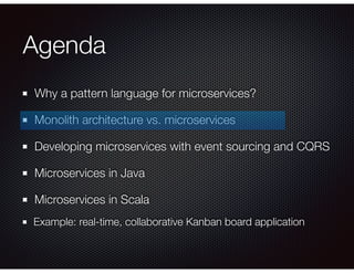 Agenda
Why a pattern language for microservices?
Monolith architecture vs. microservices
Developing microservices with event sourcing and CQRS
Microservices in Java
Microservices in Scala
Example: real-time, collaborative Kanban board application
 
